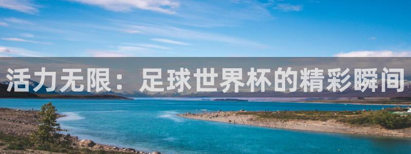 bsport体育在线：活力无限：足球世界杯的精彩瞬间