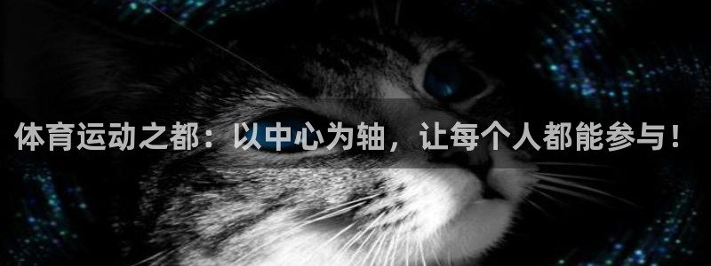 bsport体育平台：体育运动之都：以中心为轴，让每个人都能参与！