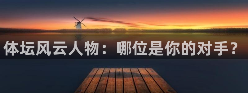 Bsport体育登录：体坛风云人物：哪位是你的对手？